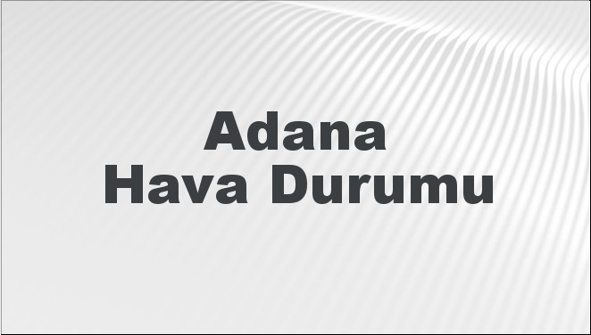 Adana Hava Durumu | Adana İçin Bugün, Yarın ve 5 Günlük Hava Durumu Nasıl Olacak? 24 Kasım 2024